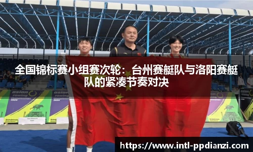 全国锦标赛小组赛次轮：台州赛艇队与洛阳赛艇队的紧凑节奏对决