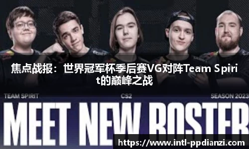 焦点战报：世界冠军杯季后赛VG对阵Team Spirit的巅峰之战