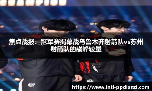 焦点战报：冠军赛揭幕战乌鲁木齐射箭队vs苏州射箭队的巅峰较量