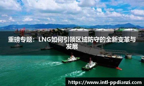 重磅专题：LNG如何引领区域防守的全新变革与发展