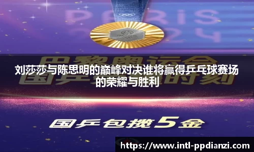刘莎莎与陈思明的巅峰对决谁将赢得乒乓球赛场的荣耀与胜利